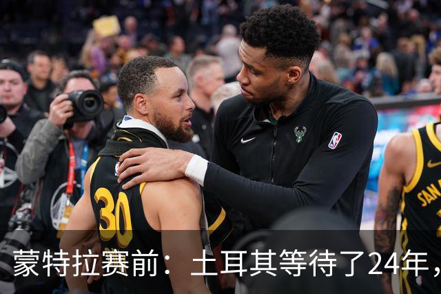 蒙特拉赛前：土耳其等待了24年，但24年没踢世界杯不是我们的责任